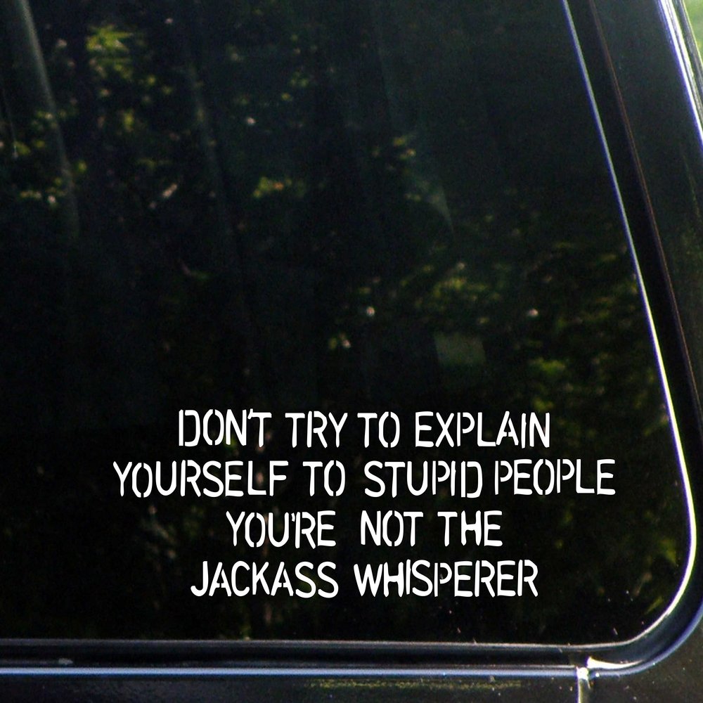 Don't Try to Explain Youself to Stupid People You're Not The Jackass Whisperer- 8" x 2-1/2" - Vinyl Die Cut Decal/Bumper Sticker for Windows, Cars, Trucks, Laptops, Etc.