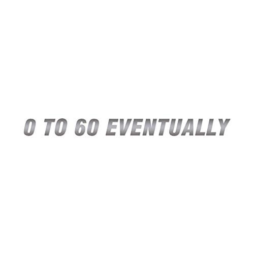 0 To 60 Eventually - Vinyl Decal Sticker - 12" x 1" - Silver