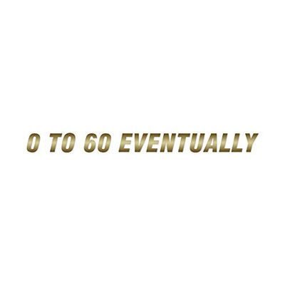 0 To 60 Eventually - Vinyl Decal Sticker - 12" x 1" - Gold