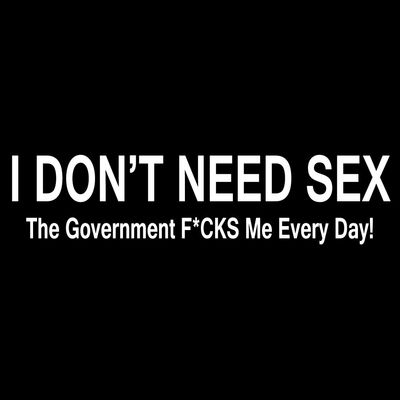 Funny I Don't Need Sex The Government F*CKS Me 6" Vinyl Sticker Car Decal (6" White)