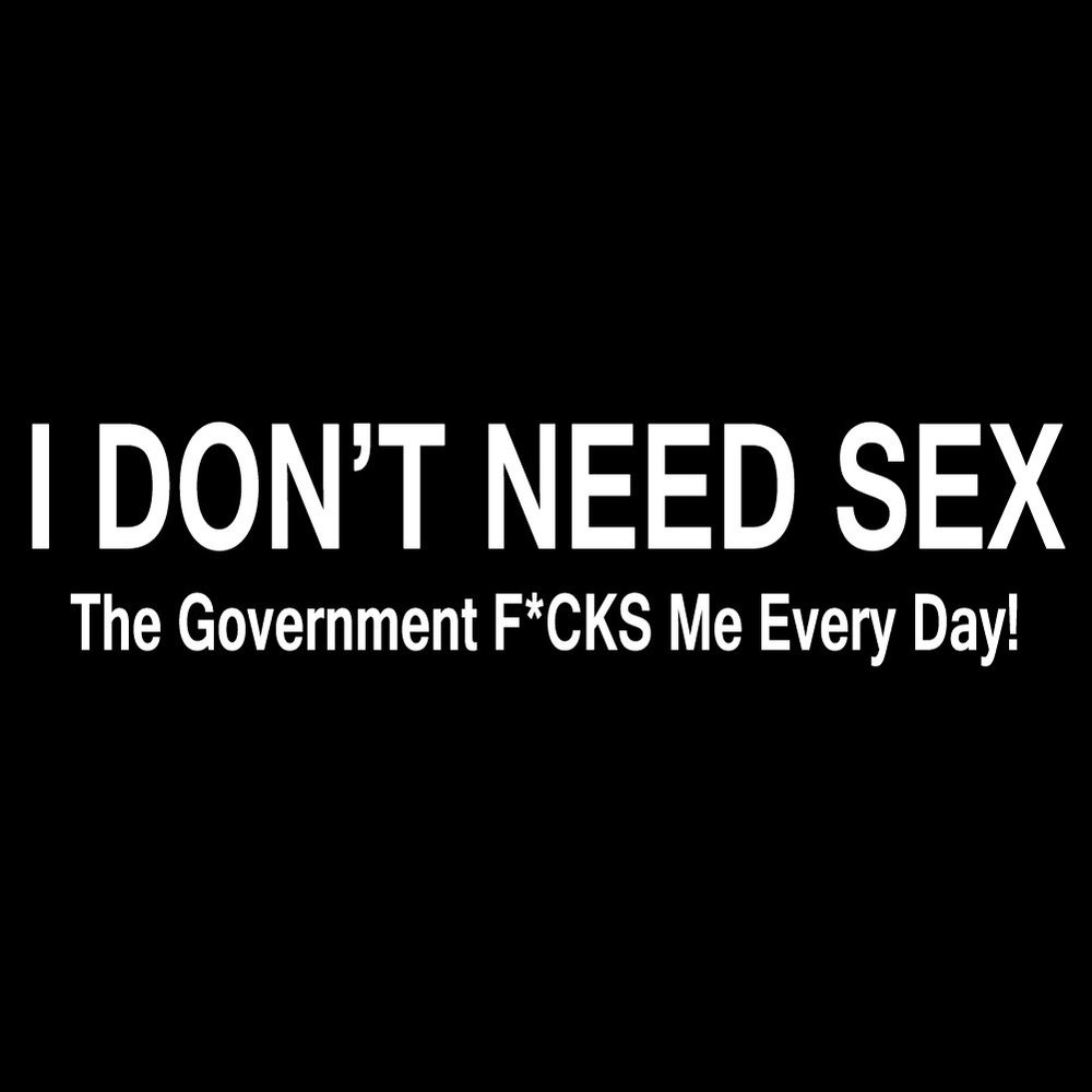 Funny I Don't Need Sex The Government F*CKS Me 6" Vinyl Sticker Car Decal (6" White)