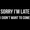 Funny Sorry I'm Late I Didn't Want to Come 8" Vinyl Sticker Car Decal (8" Black) view 1