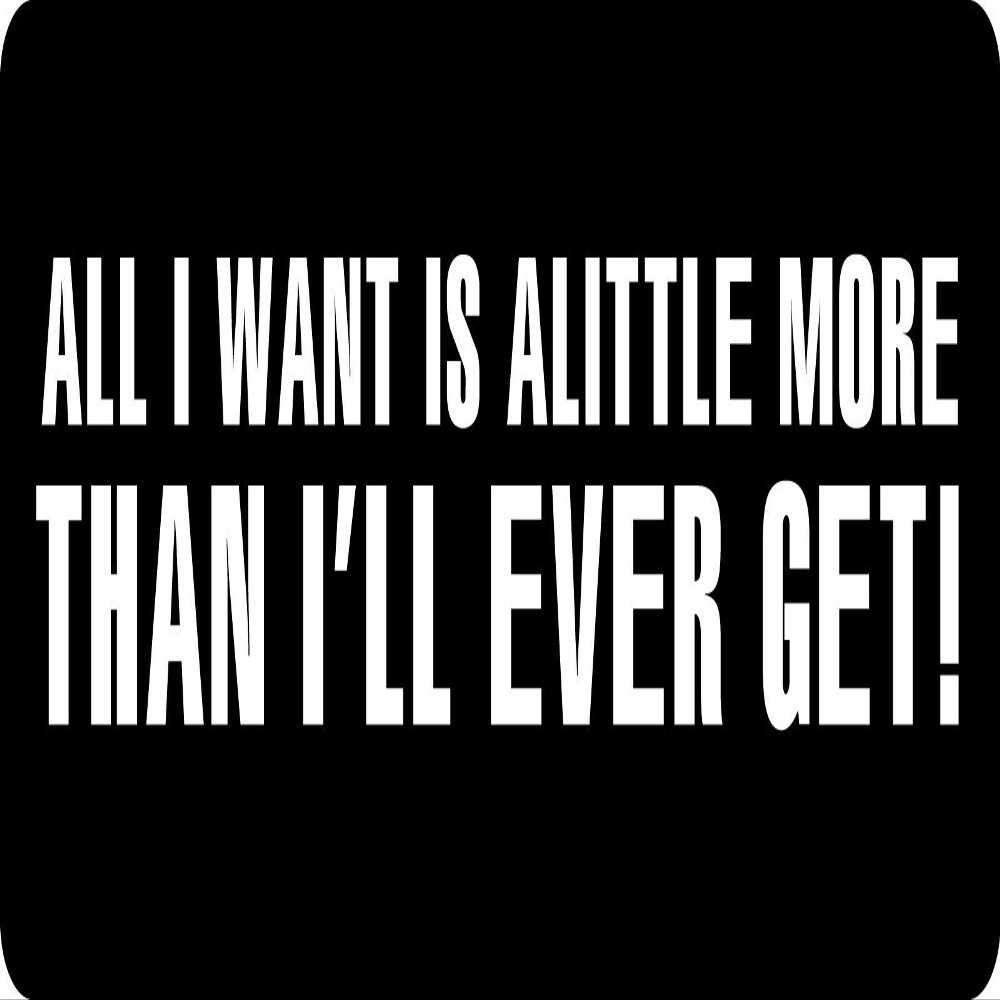 1080 Graphics 3 - All I Want is A Little More Than I'll Ever Get Hard Hat/Biker Helmet Sticker BS 645