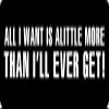 1080 Graphics 3 - All I Want is A Little More Than I'll Ever Get Hard Hat/Biker Helmet Sticker BS 645 view 1