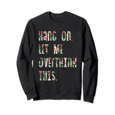 Hang On. Let me overthink this. Funny Awkward Sweat Shirt
