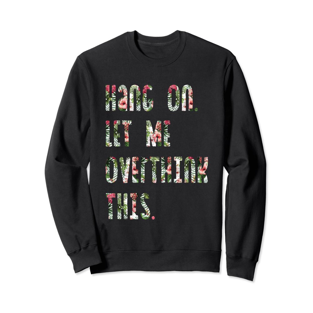 Hang On. Let me overthink this. Funny Awkward Sweat Shirt