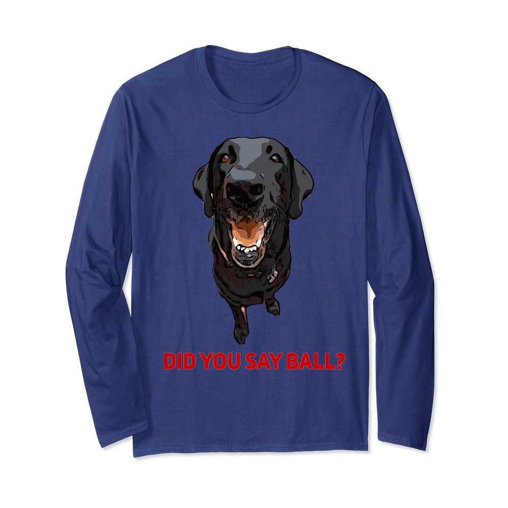Black Lab Did you say Ball ? Long Sleeve Shirt