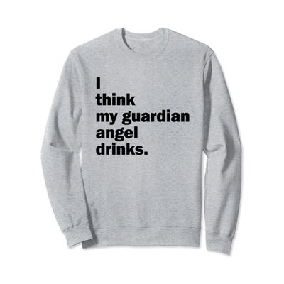 I Think My Guardian Angel Drinks Funny Drinkers Sweatshirt