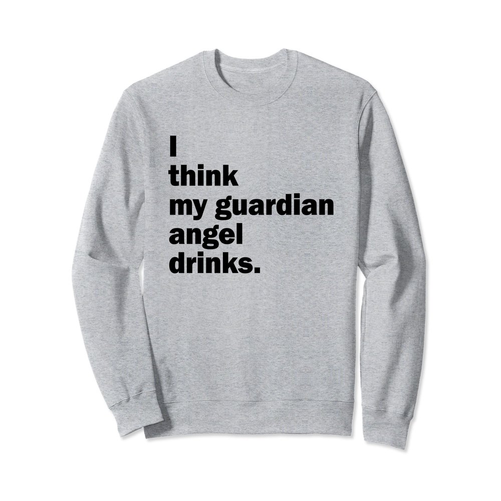 I Think My Guardian Angel Drinks Funny Drinkers Sweatshirt