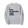 I Think My Guardian Angel Drinks Funny Drinkers Sweatshirt view 1