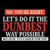 No You're Right Let's Do It The Dumbest Way Possible - Funny Sarcastic Humor Graphic T Shirt - 3X-Large - Black view 3
