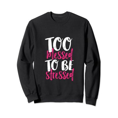 Funny Inspirational Sweater Too Blessed To Be Stressed