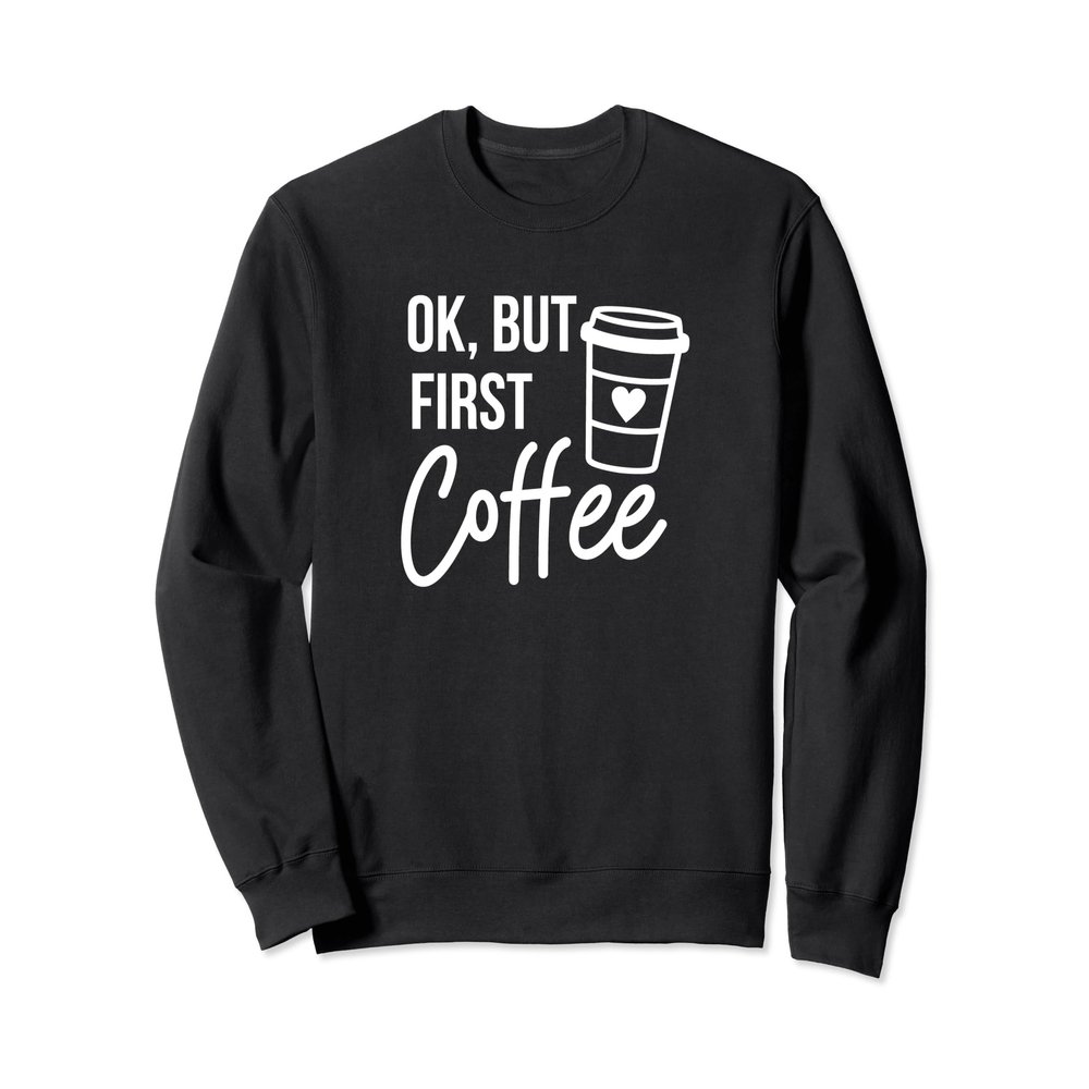 Ok, But First Coffee Sweatshirt Coffee Lover Coffee Addict