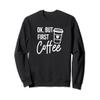 Ok, But First Coffee Sweatshirt Coffee Lover Coffee Addict view 1