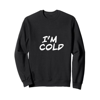 I'm Cold Sweatshirt Sweatshirt
