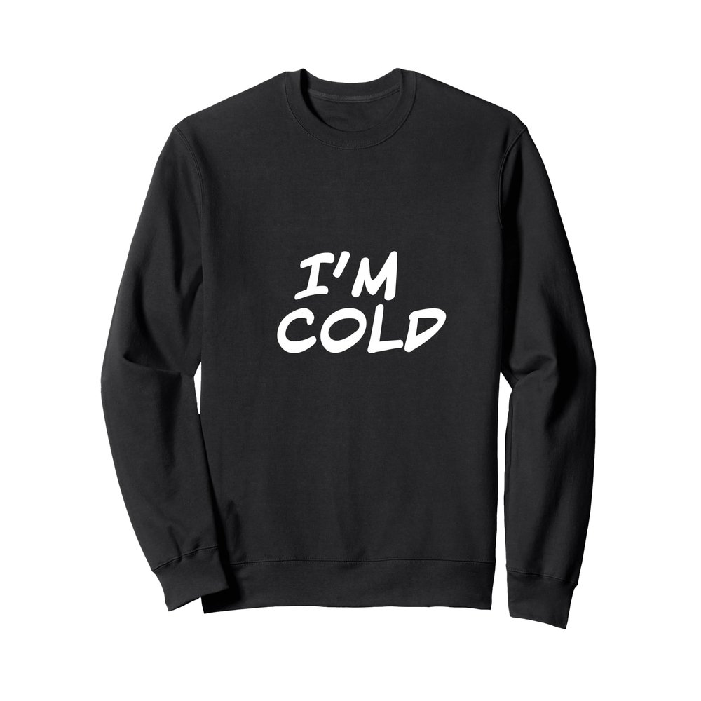 I'm Cold Sweatshirt Sweatshirt