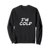 I'm Cold Sweatshirt Sweatshirt view 1