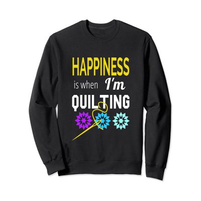 HAPPINESS IS WHEN I'M QUILTING WOMEN'S QUILTER SWEATSHIRT