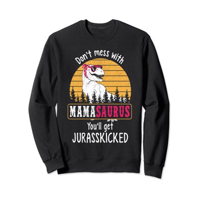 Don't Mess With Mamasaurus Get Jurasskicked Sweatshirt