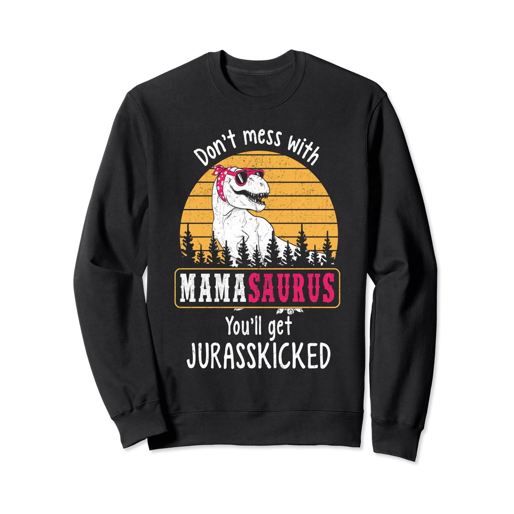 Don't Mess With Mamasaurus Get Jurasskicked Sweatshirt