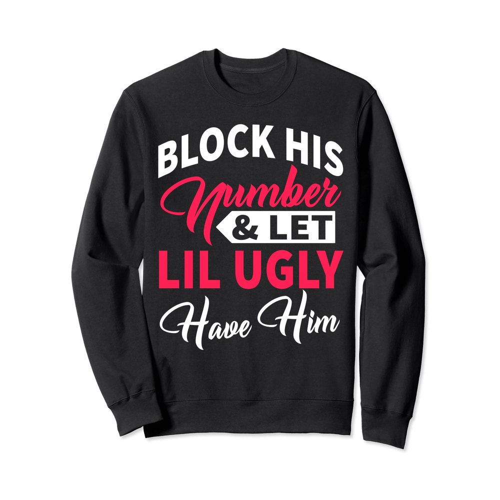 Block His Number And Let Lil Ugly Have Him Sweatshirt