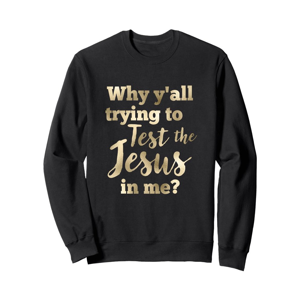 Why Y'all Trying To Test The Jesus In Me Bold Sweatshirt Sweatshirt