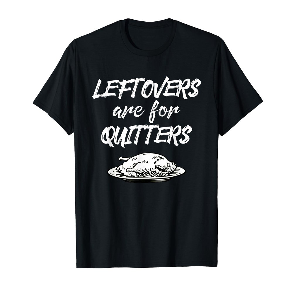 Leftovers Are For Quitters Thanksgiving Funny Saying T-Shirt