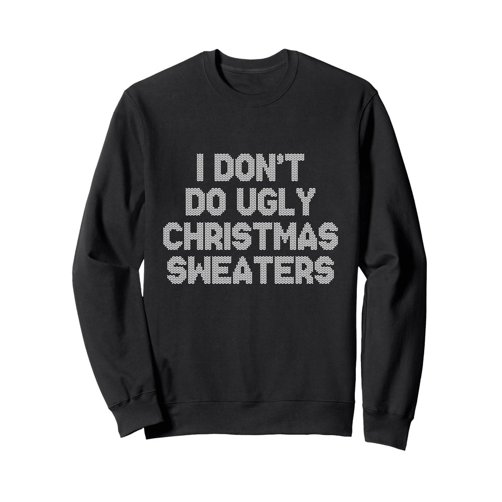 I Don't Do Ugly Christmas Sweaters Ugly Sweater Look Sweatshirt