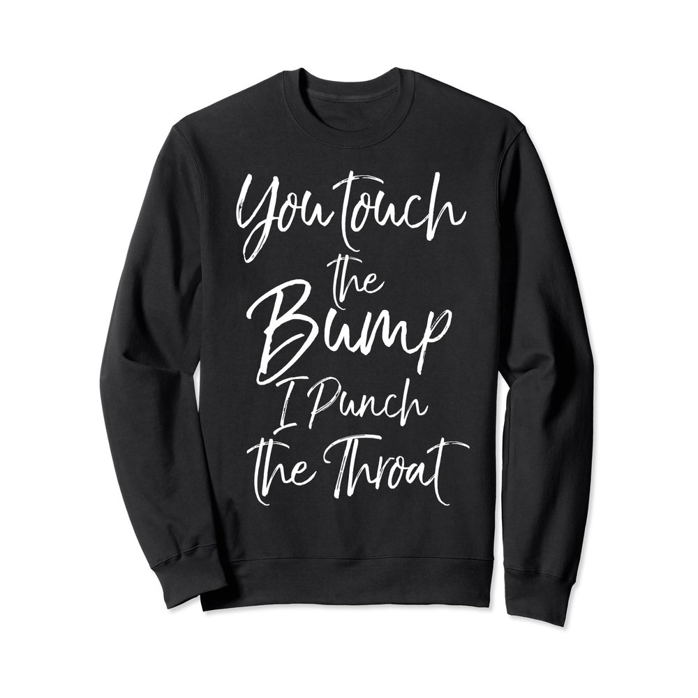 You Touch the Bump I Punch the Throat Sweatshirt Funny Gift