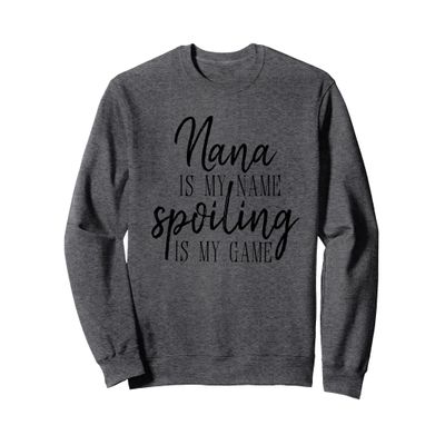 Nana is my Name Spoiling is my Game Sweatshirt Sweatshirt