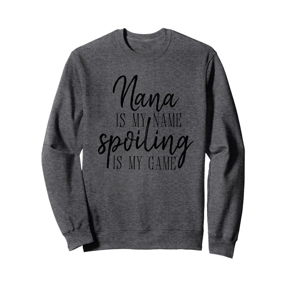 Nana is my Name Spoiling is my Game Sweatshirt Sweatshirt