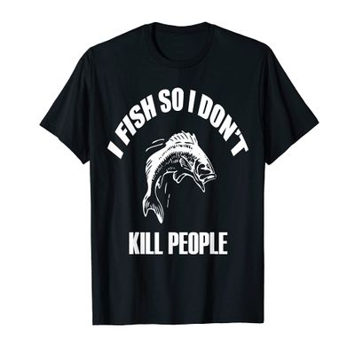 I Fish So I Don't Kill People Novelty T Shirt