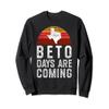 Beto Days Are Coming Sweatshirt, Texas Retro Vintage Gifts view 1