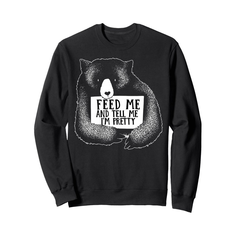Cute Feed Me And Tell Me I'm Pretty Funny Bear Sweatshirt Sweatshirt