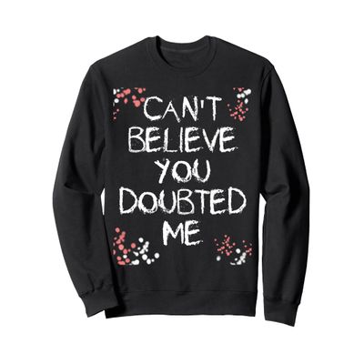 Can't Believe You Doubted Me Sweatshirt Sweatshirt
