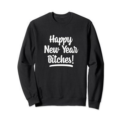 Happy New Year Bitches Sweatshirt Funny Adult Humor Shirt