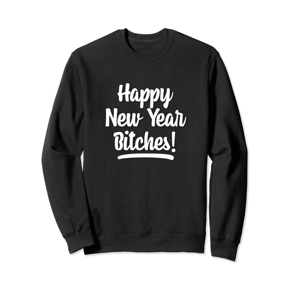 Happy New Year Bitches Sweatshirt Funny Adult Humor Shirt