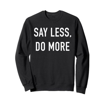 Say Less Do More Sweatshirt - Uplifting Empowering Quote Sweatshirt