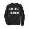 Say Less Do More Sweatshirt - Uplifting Empowering Quote Sweatshirt view 1