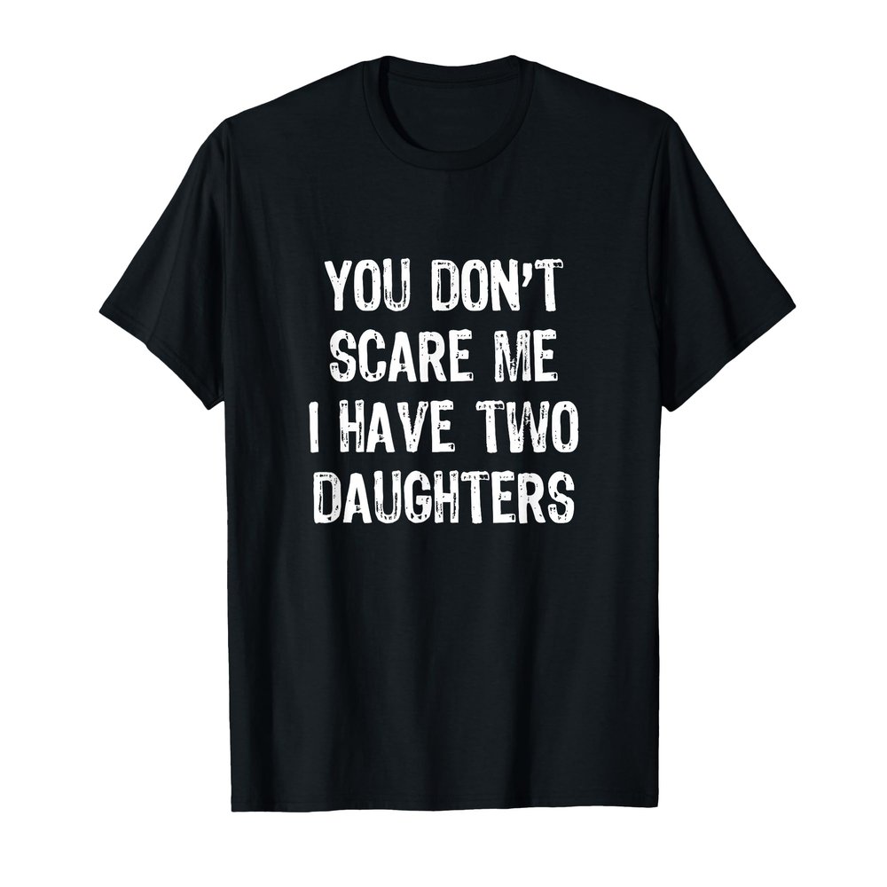 You Don't Scare Me I Have 2 Two Daughters Funny Mom Dad T-Shirt
