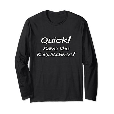 Quick! Save The Kerplitthhss! Long Sleeve T-Shirt
