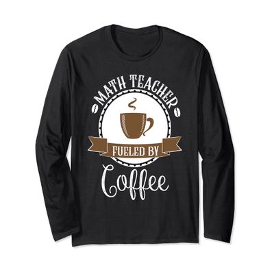 Math Teacher Fueled by Coffee Long Sleeve T-Shirt Funny