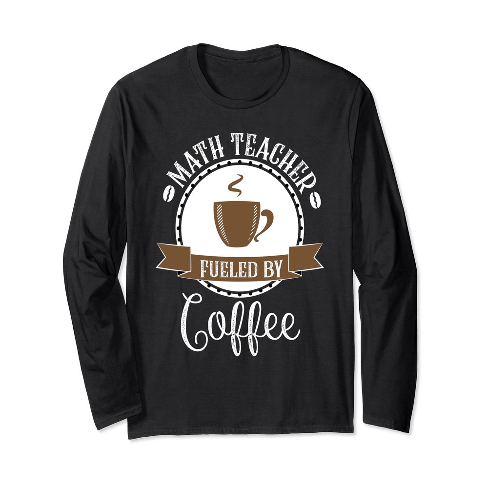 Math Teacher Fueled by Coffee Long Sleeve T-Shirt Funny