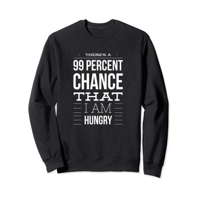 There is a 99 percent chance that I am hungry - Funny Quote Sweatshirt