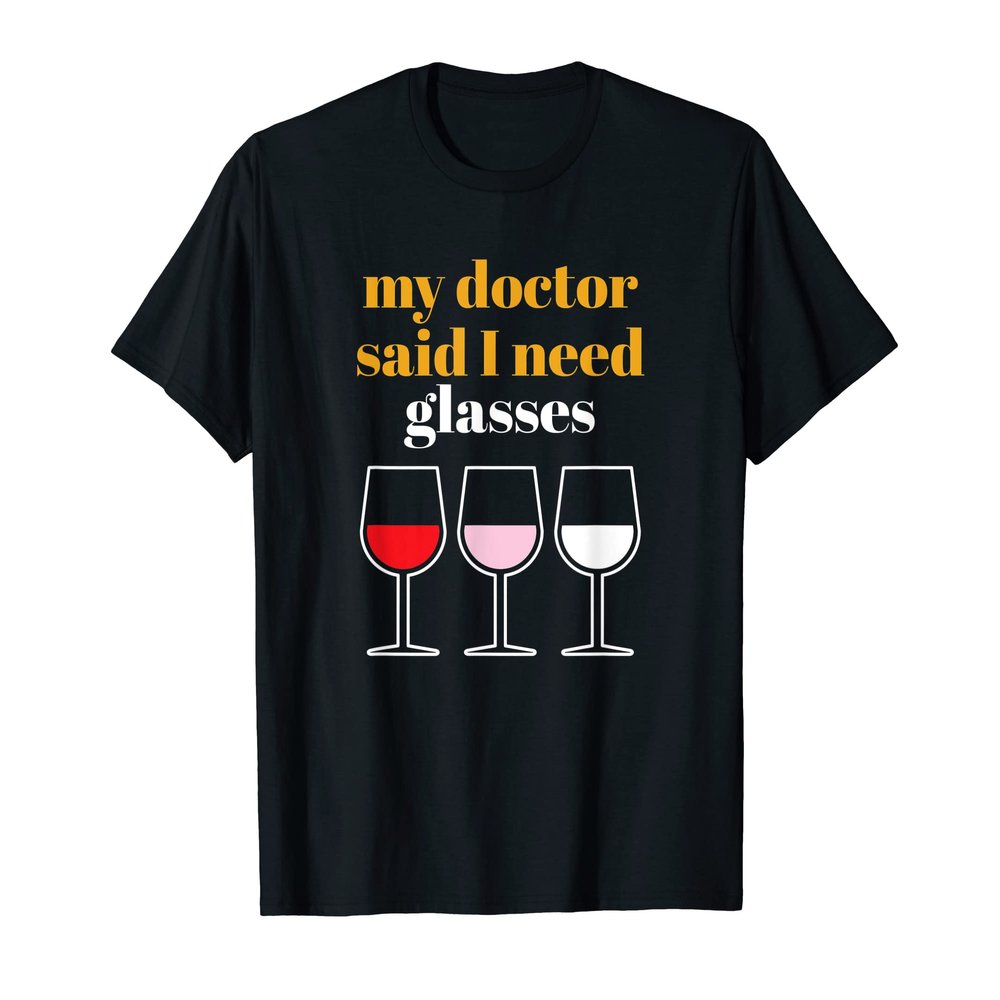 Wine Gift Funny Quote Doctor Said Need Glasses - Wine T-Shirt