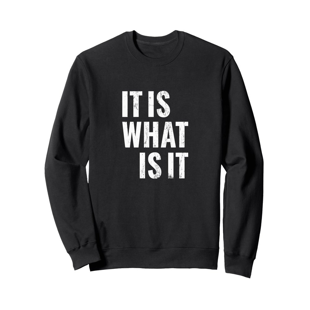 It Is What It Is Shirt Sweatshirt