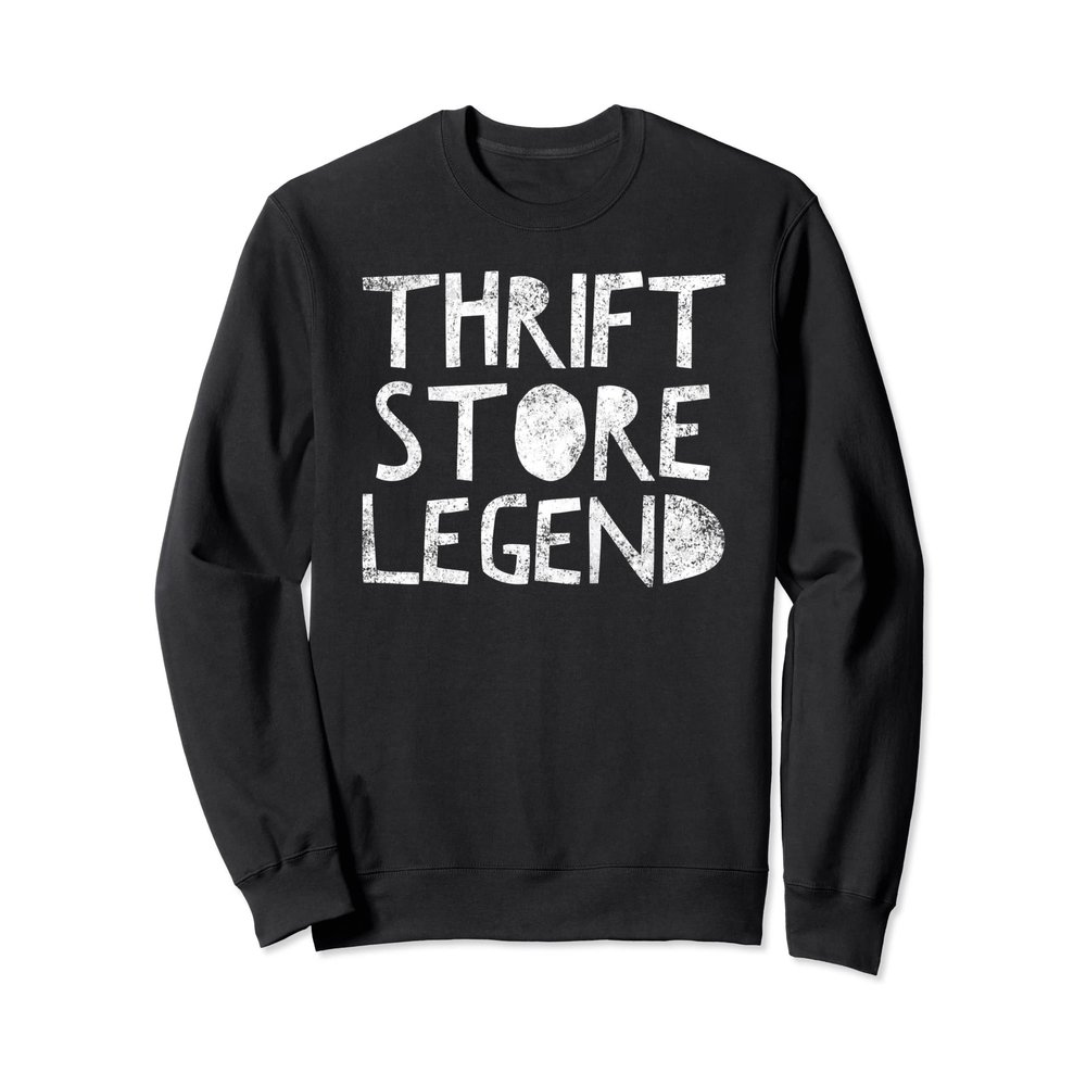 Thrift Store Legend - Funny Thrifty Shopper Quote Humor Sweatshirt
