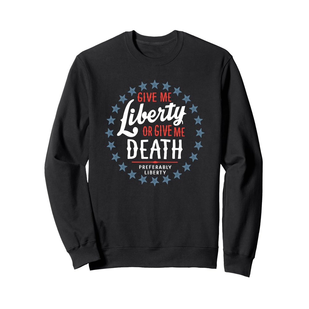 Give Me Liberty or Give Me Death Preferably Liberty Funny Sweatshirt