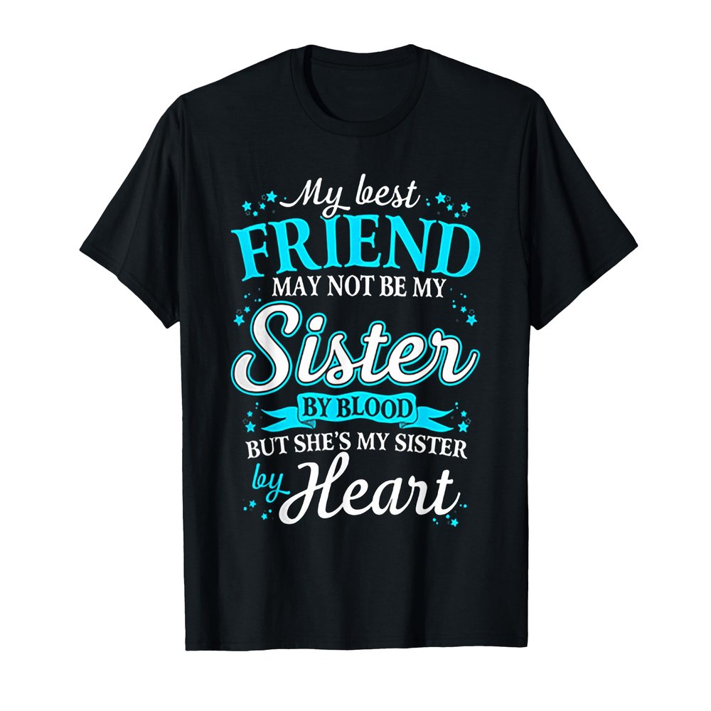 My Best Friend May Not Be My Sister By Blood T-Shirt