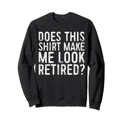 Does This Shirt Make Me Look Retired T-Shirt Retirement Sweatshirt